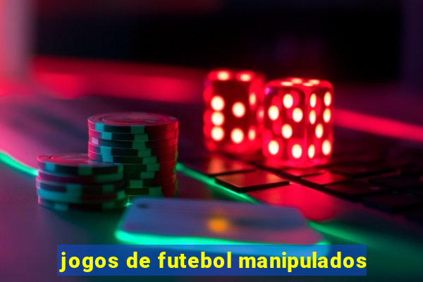 jogos de futebol manipulados